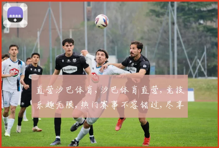 直营沙巴体育,沙巴体育直营,竞技乐趣无限,热门赛事不容错过,尽享刺激