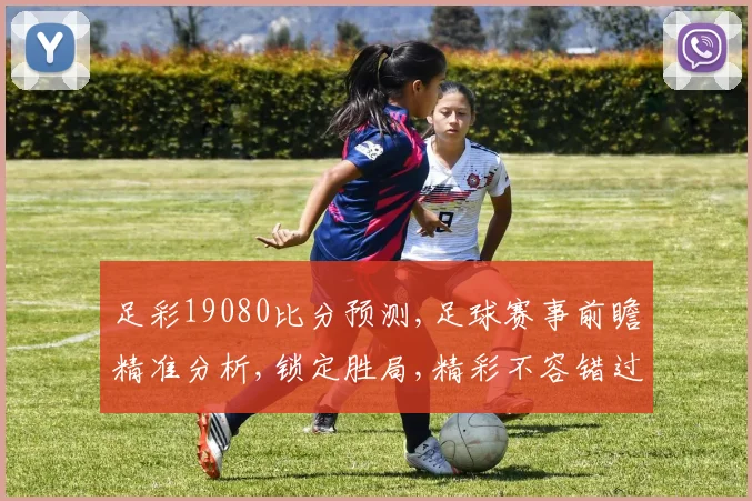足彩19080比分预测,足球赛事前瞻精准分析,锁定胜局,精彩不容错过,一触即发