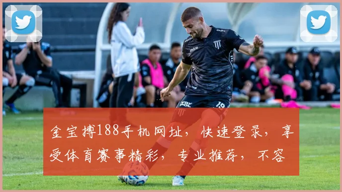 金宝搏188手机网址，快速登录，享受体育赛事精彩，专业推荐，不容错过